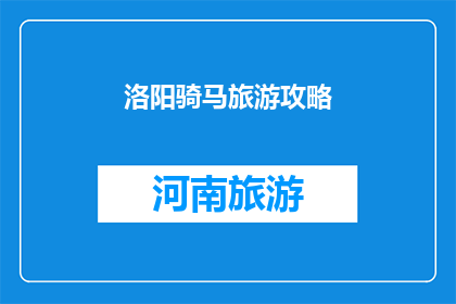 洛阳骑马旅游攻略(洛阳骑马旅游攻略：您是否准备好踏上一段令人难忘的旅程？)