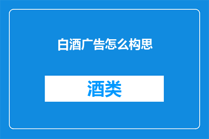 白酒广告怎么构思(如何巧妙构思白酒广告以吸引消费者？)
