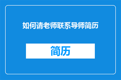 如何请老师联系导师简历(如何请求老师协助寻找合适的导师以完善个人简历？)