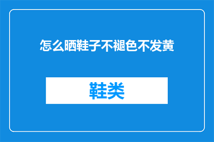 怎么晒鞋子不褪色不发黄(如何有效防止鞋子褪色和发黄？)