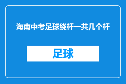 海南中考足球绕杆一共几个杆(海南中考足球赛中，绕杆项目究竟包含多少个杆？)