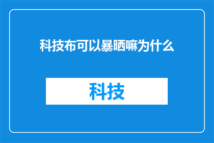 科技布可以暴晒嘛为什么(为什么科技布制品可以承受阳光的暴晒？)