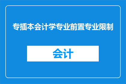 专插本会计学专业前置专业限制(会计学专业前置专业限制的疑问：你是否需要具备其他学科背景才能报考专插本会计学专业？)