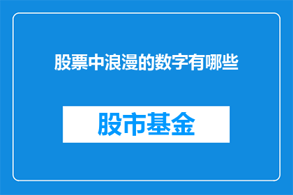 股票中浪漫的数字有哪些(在股票投资中，浪漫数字指的是那些能够引发投资者情感共鸣的数字这些数字通常与爱情浪漫或美好的事物相关联，它们在股票交易中具有特殊的意义例如，520代表我爱你，而1314则代表一生一世这些数字不仅能够激发投资者的情感，还能够影响他们的决策因此，了解这些浪漫数字在股票投资中的作用对于投资者来说至关重要)