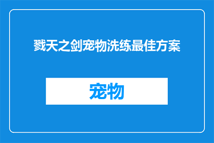 戮天之剑宠物洗练最佳方案(如何制定一个既高效又实用的戮天之剑宠物洗练方案？)