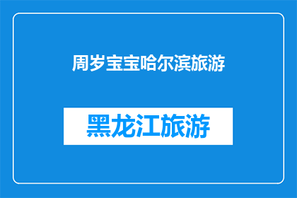 周岁宝宝哈尔滨旅游(哈尔滨旅游：周岁宝宝的最佳旅行选择？)