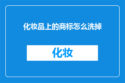 化妆品上的商标怎么洗掉(如何彻底清除化妆品上的商标残留？)