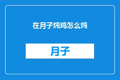 在月子炖鸡怎么炖(如何制作美味的月子炖鸡？)