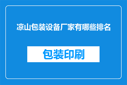 凉山包装设备厂家有哪些排名(凉山地区包装设备厂家排名一览，您知道哪些品牌名列前茅吗？)