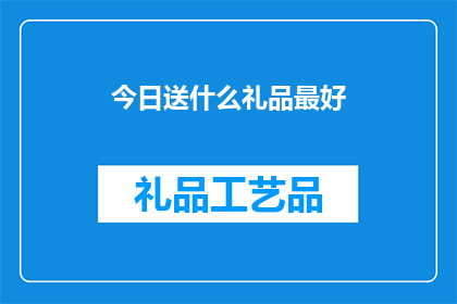 今日送什么礼品最好(今日，您应选择何种礼品以表达最诚挚的祝福？)