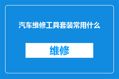 汽车维修工具套装常用什么(汽车维修工具套装中通常使用哪些工具？)