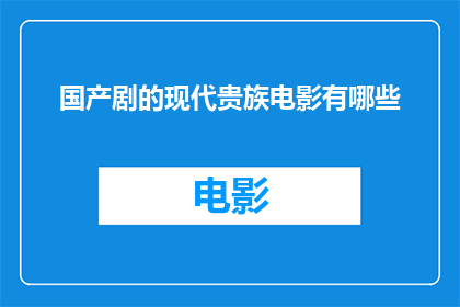 国产剧的现代贵族电影有哪些(国产剧的现代贵族电影有哪些？)