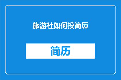 旅游社如何投简历(旅游社招聘过程中，求职者如何撰写一份吸引眼球的简历？)
