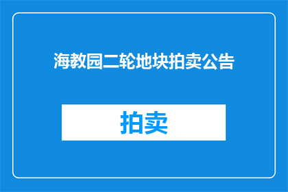 海教园二轮地块拍卖公告(海教园二轮地块拍卖公告是否意味着该地块即将进行第二轮拍卖？)