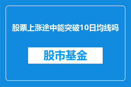 股票上涨途中能突破10日均线吗(在股票上涨的过程中，能否突破10日均线？)