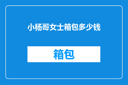 小杨哥女士箱包多少钱(小杨哥女士的箱包价格是多少？)