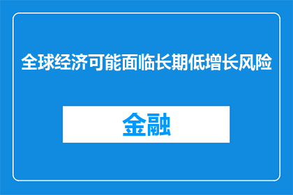 全球经济可能面临长期低增长风险