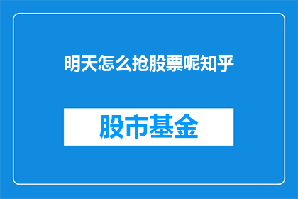 明天怎么抢股票呢知乎(明天如何有效抢购股票？知乎上的策略与技巧分享)