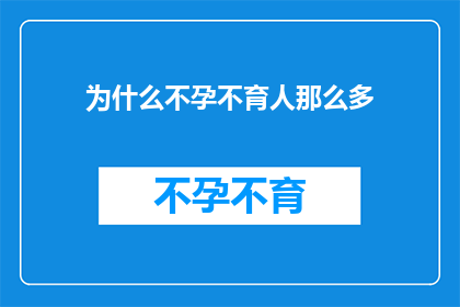 为什么不孕不育人那么多(为何不孕不育问题在现代社会愈发普遍？)
