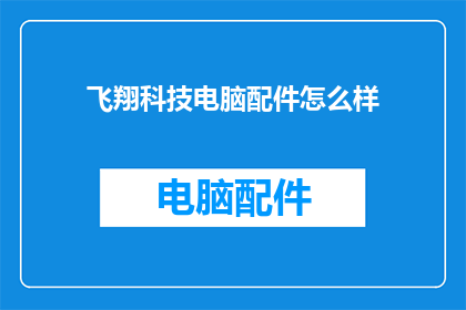 飞翔科技电脑配件怎么样(飞翔科技电脑配件的性能如何？是否值得购买？)