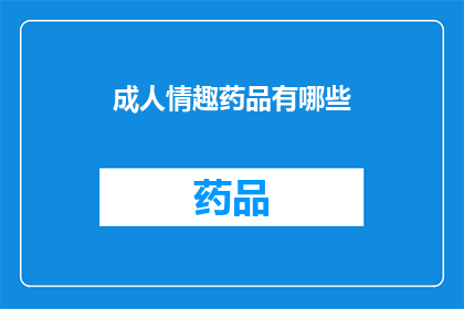 成人情趣药品有哪些(成人情趣药品有哪些？)