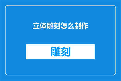 立体雕刻怎么制作(如何制作立体雕刻？)