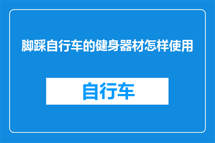 脚踩自行车的健身器材怎样使用(如何正确使用脚踩自行车的健身器材？)