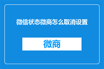 微信状态微商怎么取消设置(如何取消微信状态中的微商设置？)