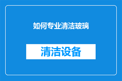 如何专业清洁玻璃(如何专业清洁玻璃？)