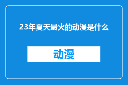 23年夏天最火的动漫是什么(23年夏天最火的动漫是什么？)