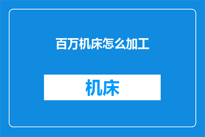 百万机床怎么加工(如何高效利用百万机床进行精密加工？)
