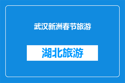 武汉新洲春节旅游(武汉新洲春节旅游：探索这个城市的传统魅力与现代活力吗？)