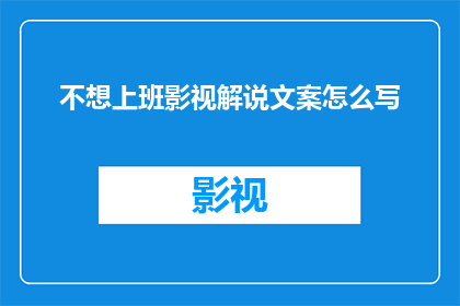 不想上班影视解说文案怎么写(如何撰写引人入胜的不想上班影视解说文案？)