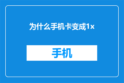 为什么手机卡变成1x(为何手机卡突然变成1x？是信号问题还是其他原因？)