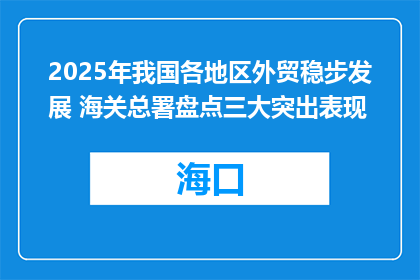 2025年我国各地区外贸稳步发展 海关总署盘点三大突出表现