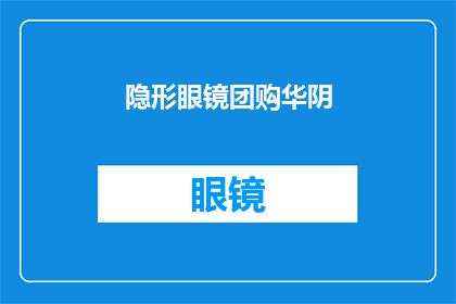 隐形眼镜团购华阴(隐形眼镜团购华阴：您是否已经加入这场优惠盛宴？)
