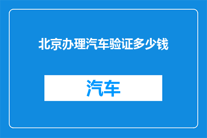 北京办理汽车验证多少钱(北京汽车验证费用是多少？)