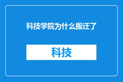 科技学院为什么搬迁了(科技学院为何选择搬迁？背后的原因和影响值得探究)
