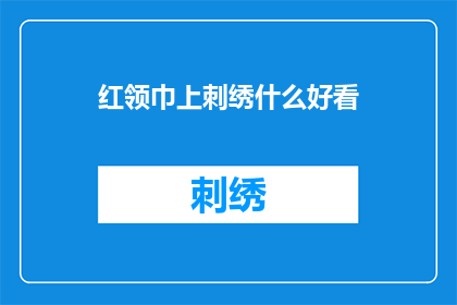 红领巾上刺绣什么好看(红领巾上绣什么图案更吸引人？)