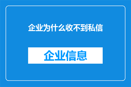企业为什么收不到私信(企业为何难以收到私信？)