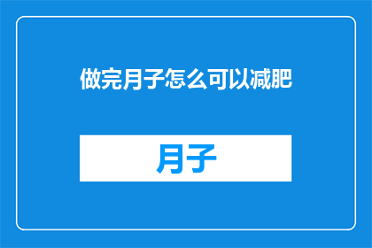 做完月子怎么可以减肥(如何有效在坐月子期间实现减肥目标？)