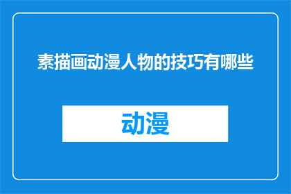 素描画动漫人物的技巧有哪些(素描画动漫人物的技巧有哪些？)