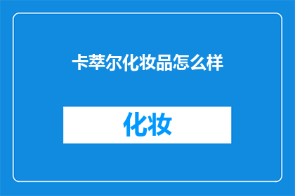 卡萃尔化妆品怎么样(卡萃尔化妆品究竟如何？是否值得一试？)