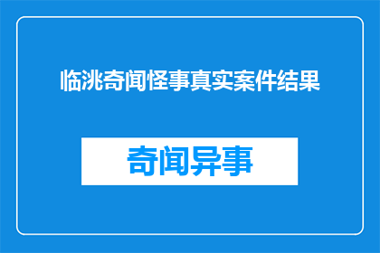 临洮奇闻怪事真实案件结果(临洮地区近期发生的一起令人震惊的案件，其背后隐藏的真实原因和结果是什么？)