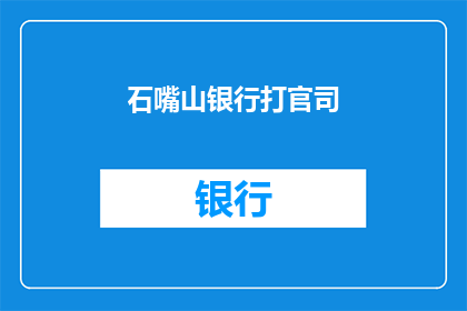 石嘴山银行打官司(石嘴山银行面临诉讼挑战，其法律纠纷是否影响其业务运营？)