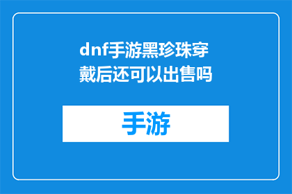 dnf手游黑珍珠穿戴后还可以出售吗(DNF手游中黑珍珠装备穿戴后是否可再次出售？)