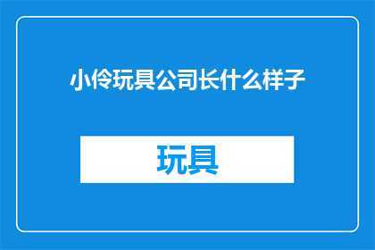 小伶玩具公司长什么样子(小伶玩具公司长什么样子？)