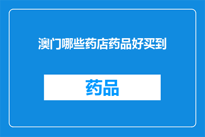 澳门哪些药店药品好买到(澳门药店药品购买指南：哪些药店能购得优质药品？)