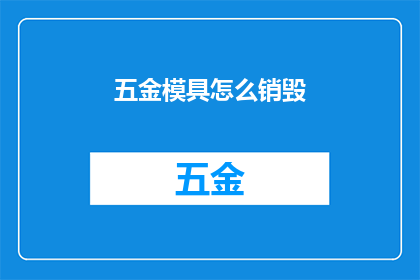 五金模具怎么销毁(如何安全销毁五金模具？)