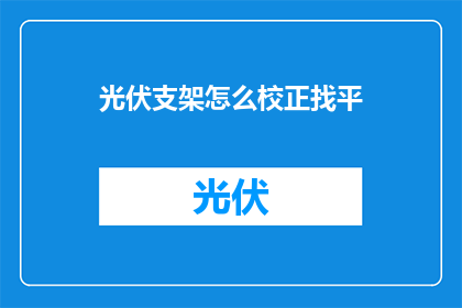 光伏支架怎么校正找平(如何精准校正光伏支架以实现地面平整？)